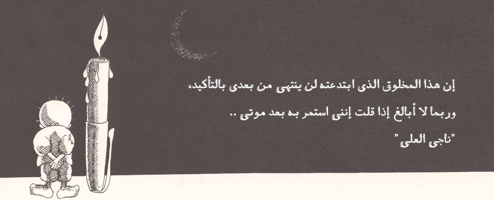 اقتباس ناجي العلي — إن هذا المخلوق الذي ابتدعته لن ينتهي من بعدي